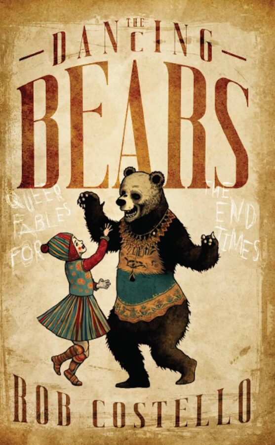 The Dancing Bears: Queer Fables for the End Times - Rob Costello